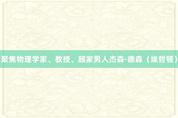 聚焦物理学家、教授、顾家男人杰森·德森（埃哲顿）
